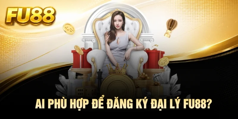 Ai phù hợp để đăng ký đại lý FU88?