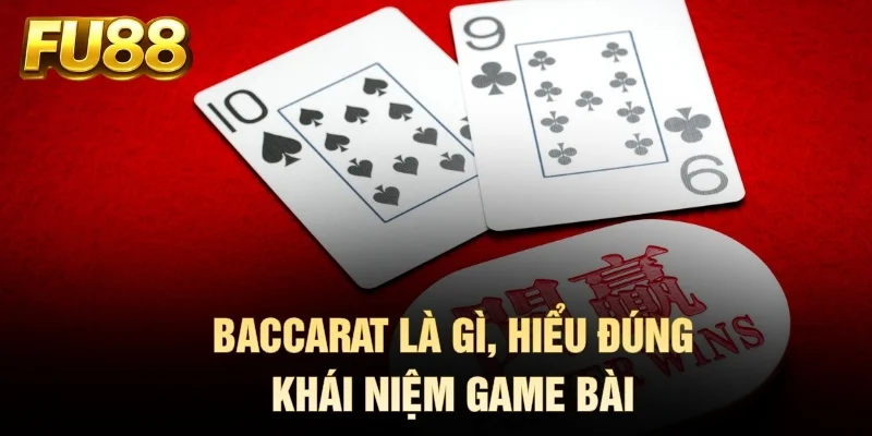 Baccarat là gì, hiểu đúng khái niệm game bài