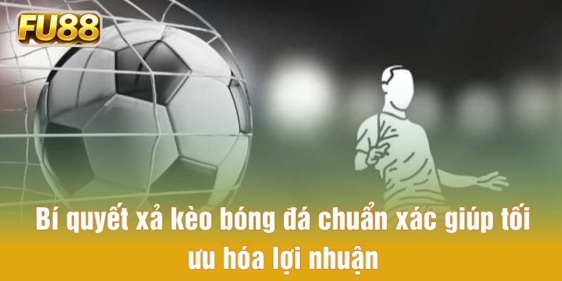 Bí quyết xả kèo bóng đá chuẩn xác giúp tối ưu hóa lợi nhuận
