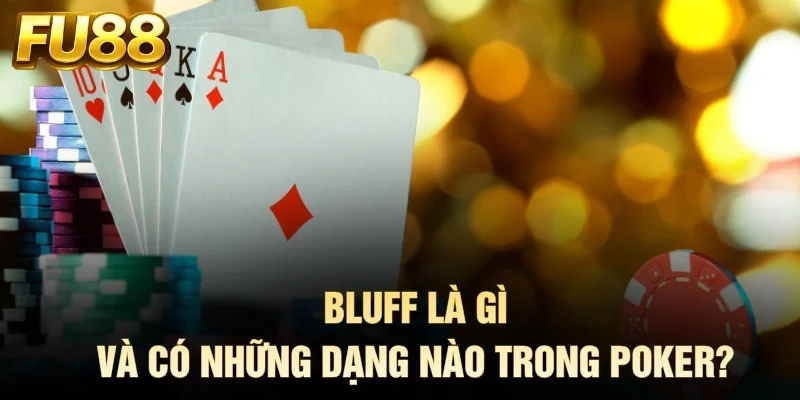 Bluff là gì và có những dạng nào trong Poker?