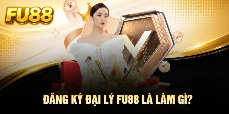 Đăng ký đại lý FU88 là làm gì?