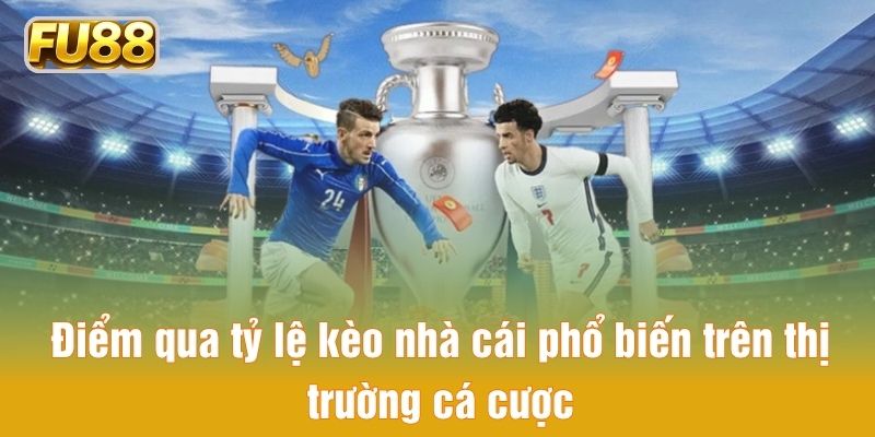 Điểm qua tỷ lệ kèo nhà cái phổ biến trên thị trường cá cược