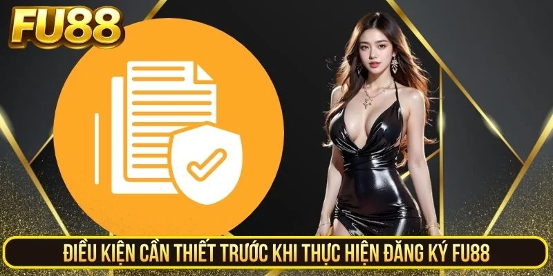 Điều kiện cần thiết trước khi thực hiện đăng ký FU88