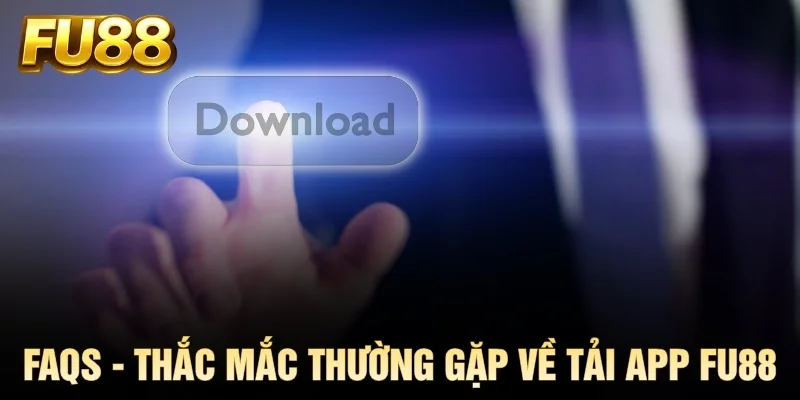 FAQs - Thắc mắc thường gặp về tải app FU88