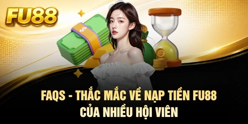FAQs - Thắc mắc về nạp tiền FU88 của nhiều hội viên