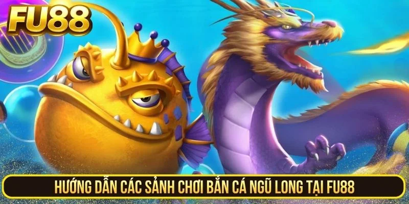 Hướng dẫn các sảnh chơi bắn cá Ngũ Long tại Fu88