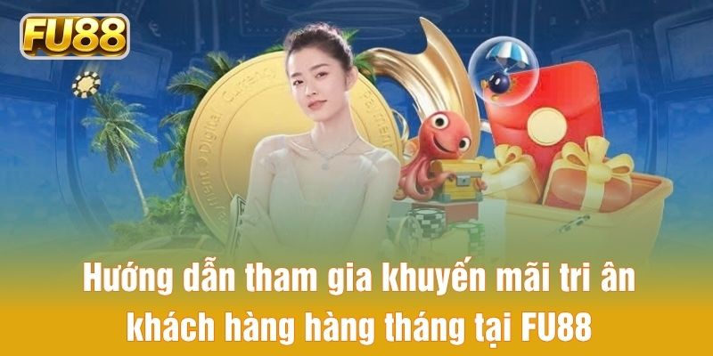 Hướng dẫn tham gia khuyến mãi tri ân khách hàng hàng tháng tại FU88