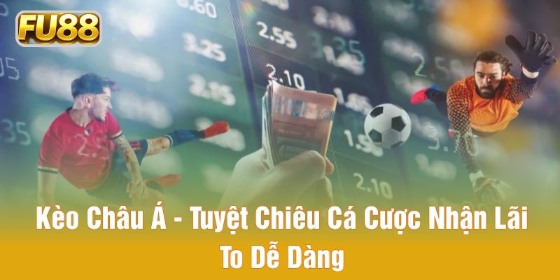 Kèo Châu Á - Tuyệt Chiêu Cá Cược Nhận Lãi To Dễ Dàng