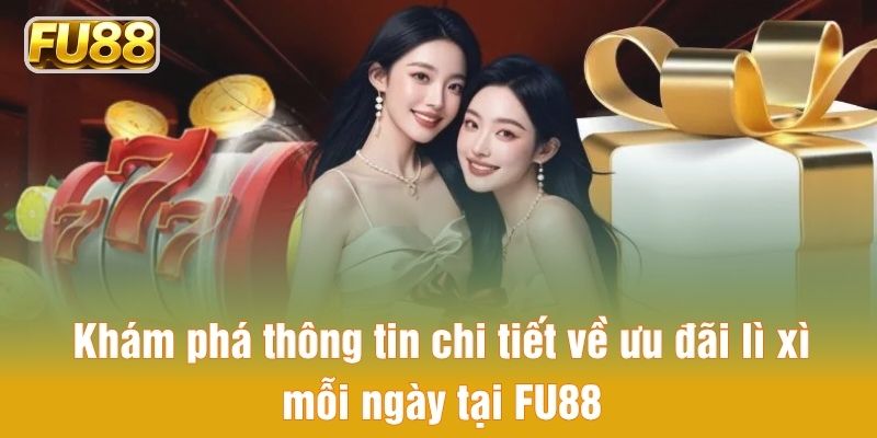 Khám phá thông tin chi tiết về ưu đãi lì xì mỗi ngày tại FU88