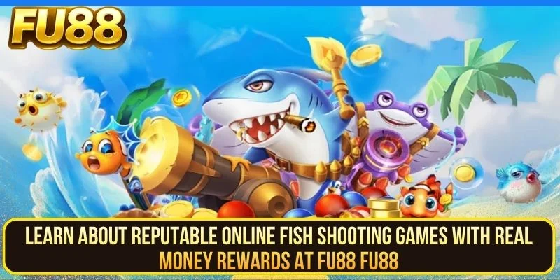 Learn About Reputable Online Fish Shooting Games With Real Money Rewards At Fu88 Fu88