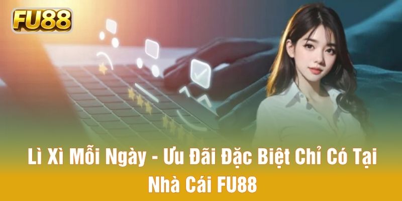 Lì Xì Mỗi Ngày - Ưu Đãi Đặc Biệt Chỉ Có Tại Nhà Cái FU88