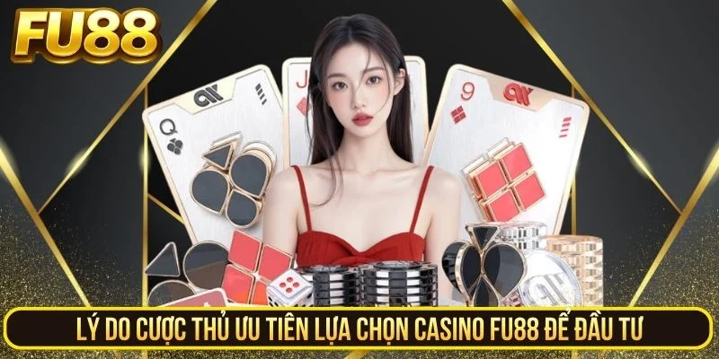 Lý do cược thủ ưu tiên lựa chọn casino FU88 để đầu tư