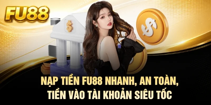Nạp Tiền FU88 Nhanh, An Toàn, Tiền Vào Tài Khoản Siêu Tốc