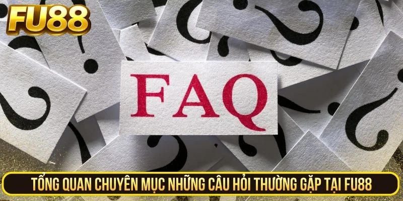 Tổng quan chuyên mục những câu hỏi thường gặp tại FU88