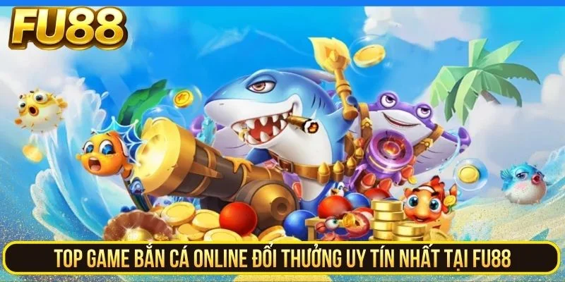 Tìm Hiểu Game Bắn Cá Online Đổi Thưởng Uy Tín Tại Fu88