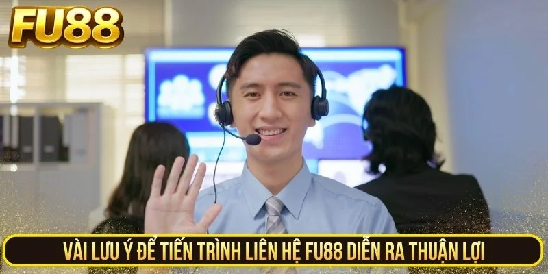 Vài lưu ý để tiến trình liên hệ FU88 diễn ra thuận lợi