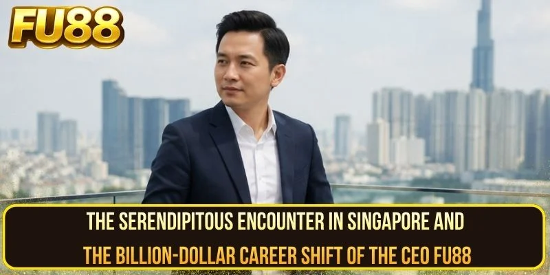 The serendipitous encounter in Singapore and the billion-dollar career shift of the CEO FU88